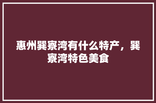 惠州巽寮湾有什么特产，巽寮湾特色美食 惠州巽寮湾有什么特产，巽寮湾特色美食 家居窍门