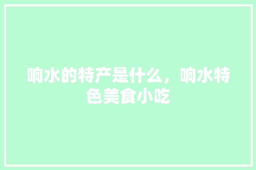 响水的特产是什么，响水特色美食小吃 响水的特产是什么，响水特色美食小吃 家居窍门