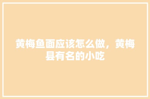 黄梅鱼面应该怎么做，黄梅县有名的小吃 黄梅鱼面应该怎么做，黄梅县有名的小吃 美食推荐