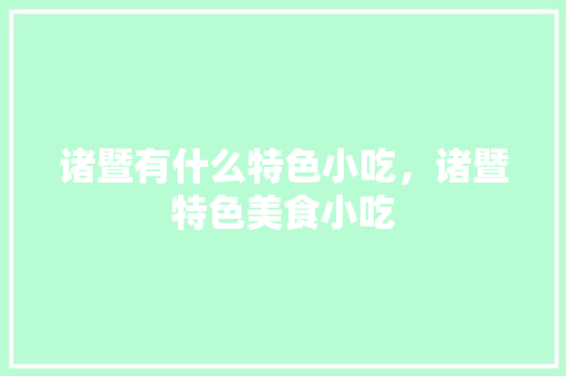 诸暨有什么特色小吃，诸暨特色美食小吃 诸暨有什么特色小吃，诸暨特色美食小吃 生活指南