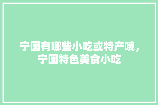 宁国有哪些小吃或特产哦，宁国特色美食小吃