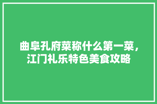 曲阜孔府菜称什么第一菜,江门礼乐特色美食攻略 健康建议 曲阜孔府菜称什么第一菜,江门礼乐特色美食攻略 曲阜孔府菜称什么第一菜,江门礼乐特色美食攻略 健康建议