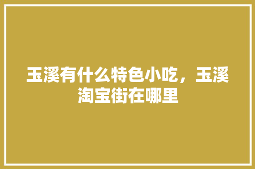 玉溪有什么特色小吃，玉溪淘宝街在哪里