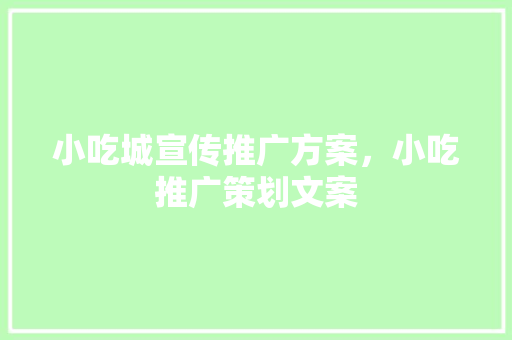 小吃城宣传推广方案，小吃推广策划文案 小吃城宣传推广方案，小吃推广策划文案 旅行资讯