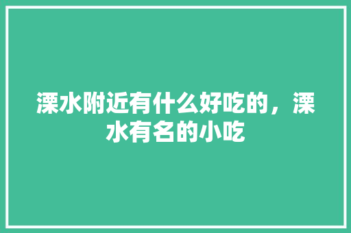 溧水附近有什么好吃的，溧水有名的小吃 溧水附近有什么好吃的，溧水有名的小吃 家居窍门
