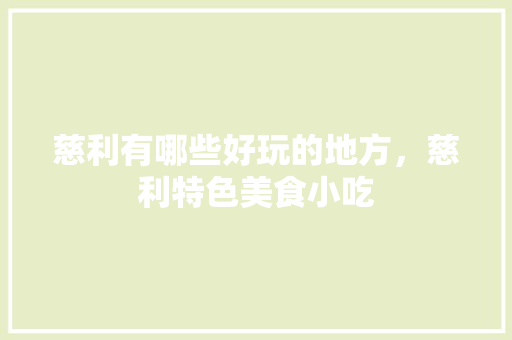 慈利有哪些好玩的地方，慈利特色美食小吃 慈利有哪些好玩的地方，慈利特色美食小吃 旅行资讯