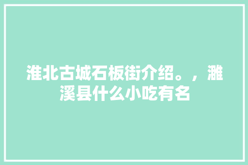 淮北古城石板街介绍。，濉溪县什么小吃有名