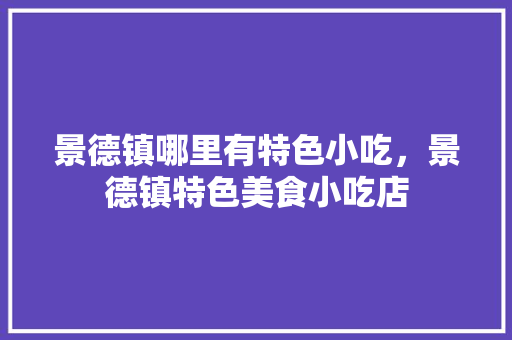 景德镇哪里有特色小吃，景德镇特色美食小吃店