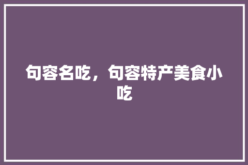 句容名吃，句容特产美食小吃 句容名吃，句容特产美食小吃 生活指南