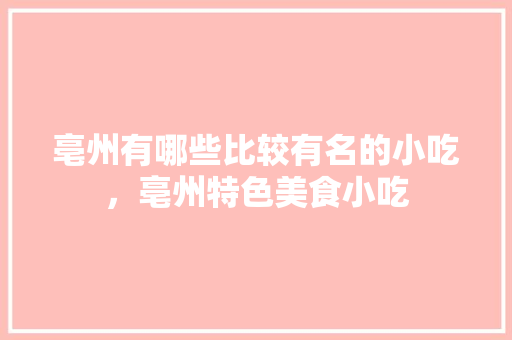 亳州有哪些比较有名的小吃，亳州特色美食小吃 亳州有哪些比较有名的小吃，亳州特色美食小吃 生活指南