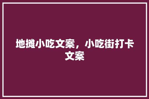 地摊小吃文案，小吃街打卡文案 地摊小吃文案，小吃街打卡文案 旅行资讯