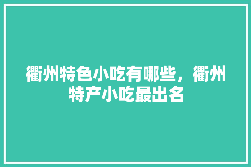 衢州特色小吃有哪些，衢州特产小吃最出名 衢州特色小吃有哪些，衢州特产小吃最出名 健康建议