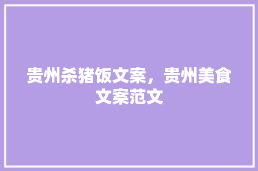 贵州杀猪饭文案，贵州美食文案范文 贵州杀猪饭文案，贵州美食文案范文 生活指南