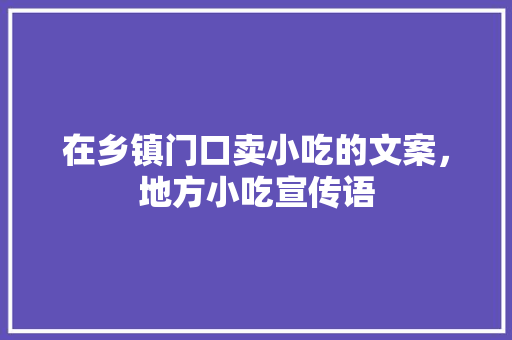 在乡镇门口卖小吃的文案，地方小吃宣传语 在乡镇门口卖小吃的文案，地方小吃宣传语 旅行资讯