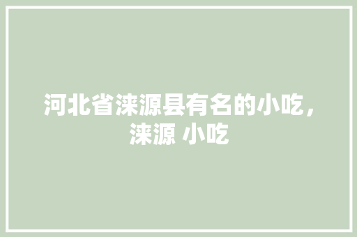 河北省涞源县有名的小吃，涞源 小吃 河北省涞源县有名的小吃，涞源 小吃 美食推荐