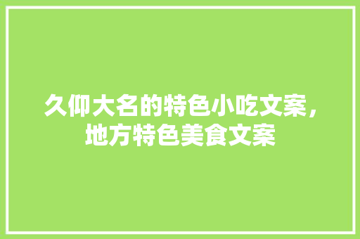 久仰大名的特色小吃文案，地方特色美食文案 久仰大名的特色小吃文案，地方特色美食文案 健康建议