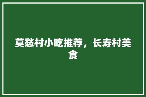 莫愁村小吃推荐，长寿村美食 莫愁村小吃推荐，长寿村美食 旅行资讯