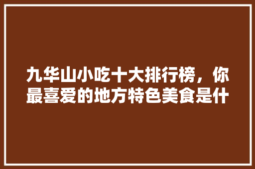 九华山小吃十大排行榜，你最喜爱的地方特色美食是什么 九华山小吃十大排行榜，你最喜爱的地方特色美食是什么 健康建议