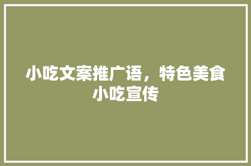 小吃文案推广语，特色美食小吃宣传 小吃文案推广语，特色美食小吃宣传 家居窍门