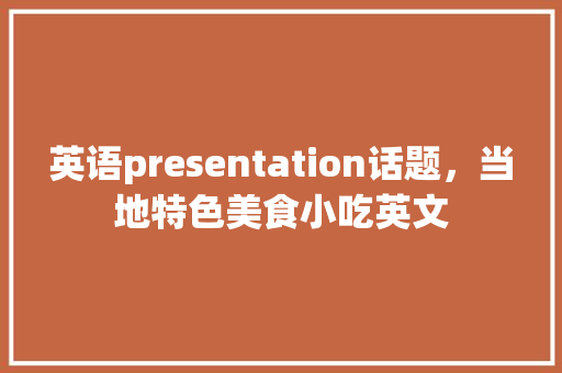 英语presentation话题，当地特色美食小吃英文 英语presentation话题，当地特色美食小吃英文 美食推荐