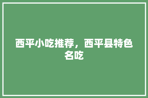 西平小吃推荐，西平县特色名吃 西平小吃推荐，西平县特色名吃 家居窍门