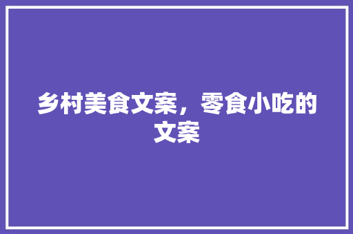 乡村美食文案，零食小吃的文案 乡村美食文案，零食小吃的文案 美食推荐