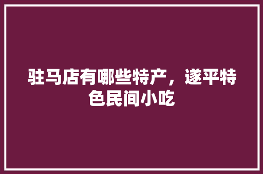 驻马店有哪些特产，遂平特色民间小吃