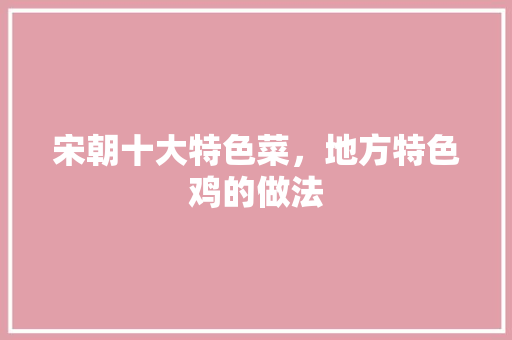宋朝十大特色菜，地方特色鸡的做法