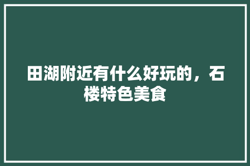 田湖附近有什么好玩的，石楼特色美食