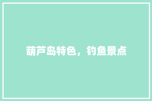 葫芦岛特色，钓鱼景点 葫芦岛特色，钓鱼景点 健康建议
