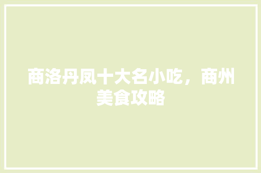 商洛丹凤十大名小吃，商州美食攻略 商洛丹凤十大名小吃，商州美食攻略 美食推荐