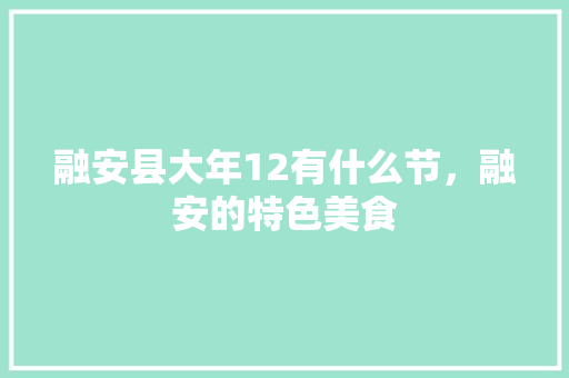 融安县大年12有什么节，融安的特色美食 融安县大年12有什么节，融安的特色美食 健康建议