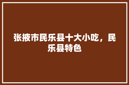 张掖市民乐县十大小吃，民乐县特色