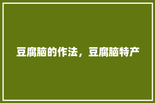 豆腐脑的作法，豆腐脑特产 豆腐脑的作法，豆腐脑特产 健康建议