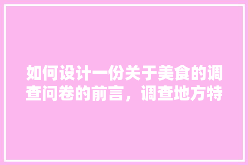 如何设计一份关于美食的调查问卷的前言，调查地方特色美食的调查问卷