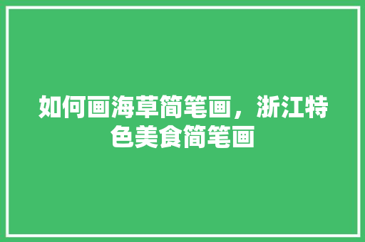 如何画海草简笔画,浙江特色美食简笔画 生活指南 如何画海草简笔画,浙江特色美食简笔画 如何画海草简笔画,浙江特色美食简笔画 生活指南
