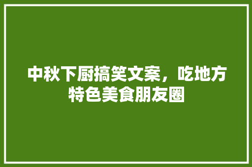 中秋下厨搞笑文案，吃地方特色美食朋友圈 中秋下厨搞笑文案，吃地方特色美食朋友圈 生活指南