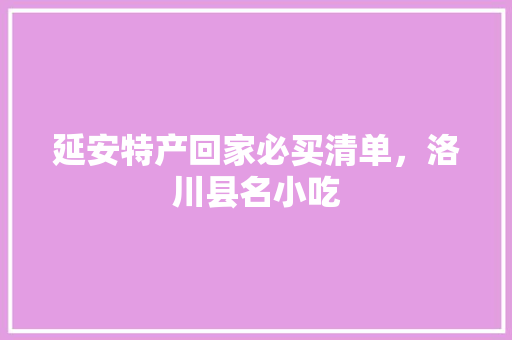 延安特产回家必买清单，洛川县名小吃 延安特产回家必买清单，洛川县名小吃 美食推荐