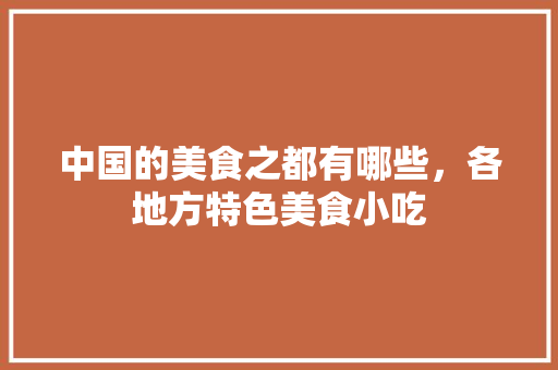 中国的美食之都有哪些，各地方特色美食小吃