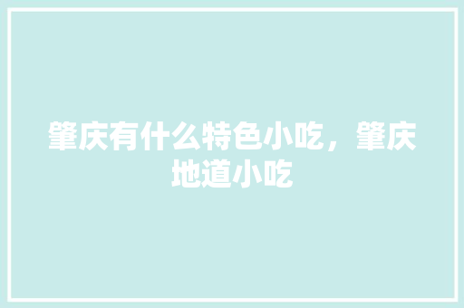 肇庆有什么特色小吃，肇庆地道小吃
