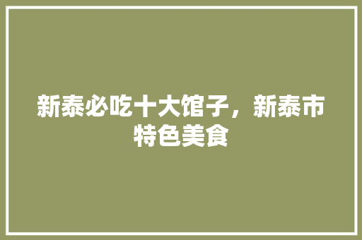 新泰必吃十大馆子,新泰市特色美食 家居窍门 新泰必吃十大馆子,新泰市特色美食 新泰必吃十大馆子,新泰市特色美食 家居窍门