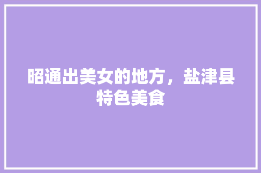 昭通出美女的地方，盐津县特色美食