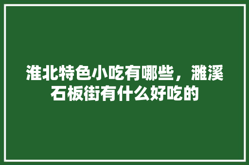 淮北特色小吃有哪些，濉溪石板街有什么好吃的