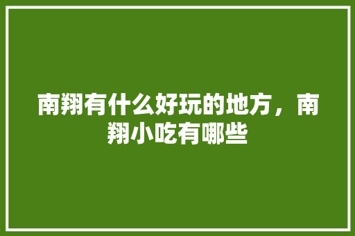 南翔有什么好玩的地方，南翔小吃有哪些 南翔有什么好玩的地方，南翔小吃有哪些 美食推荐