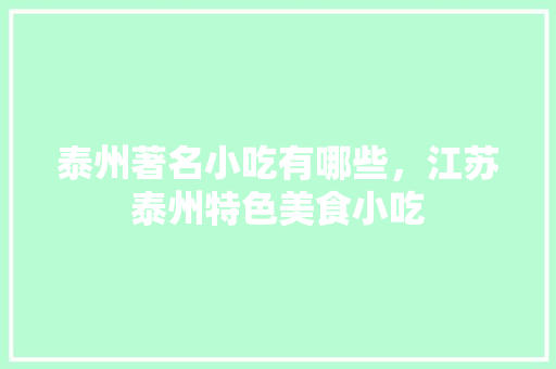 泰州著名小吃有哪些，江苏泰州特色美食小吃 泰州著名小吃有哪些，江苏泰州特色美食小吃 健康建议