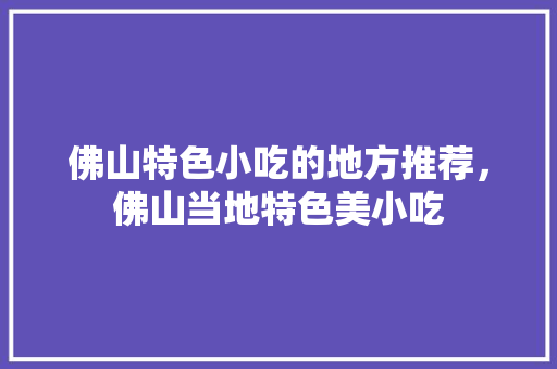 佛山特色小吃的地方推荐，佛山当地特色美小吃 佛山特色小吃的地方推荐，佛山当地特色美小吃 家居窍门