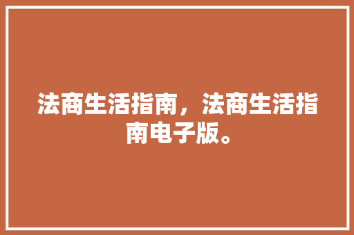 法商生活指南，法商生活指南电子版。 法商生活指南，法商生活指南电子版。 生活指南