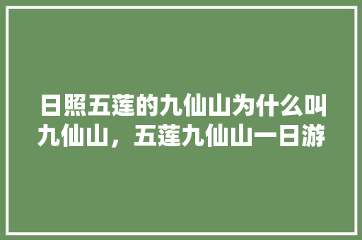 日照五莲的九仙山为什么叫九仙山，五莲九仙山一日游攻略 日照五莲的九仙山为什么叫九仙山，五莲九仙山一日游攻略 美食推荐