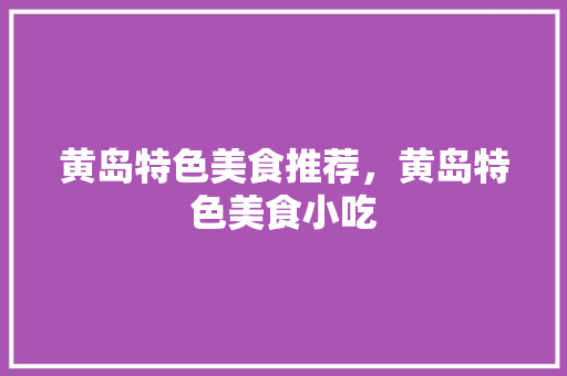 黄岛特色美食推荐，黄岛特色美食小吃