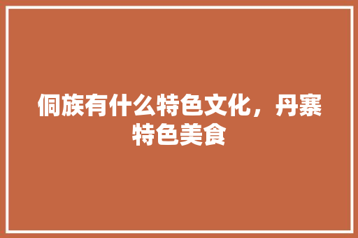 侗族有什么特色文化，丹寨特色美食 侗族有什么特色文化，丹寨特色美食 旅行资讯